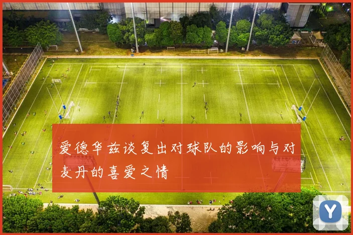 爱德华兹谈复出对球队的影响与对麦丹的喜爱之情