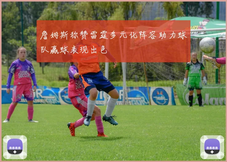 詹姆斯称赞雷霆多元化阵容助力球队赢球表现出色