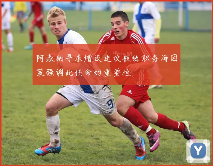 阿森纳寻求增设进攻教练职务海因策强调此任命的重要性