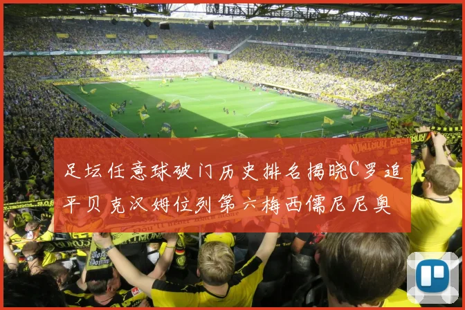 足坛任意球破门历史排名揭晓C罗追平贝克汉姆位列第六梅西儒尼尼奥称霸前两名