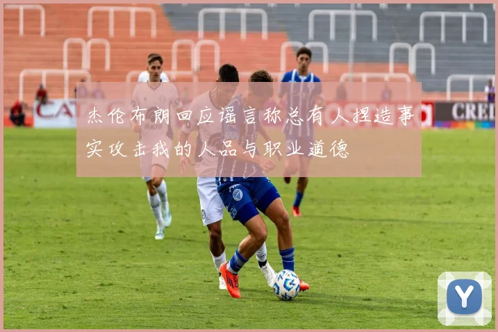 杰伦布朗回应谣言称总有人捏造事实攻击我的人品与职业道德