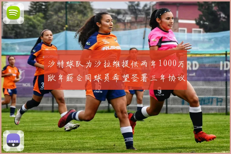 沙特球队为沙拉维提供两年1000万欧年薪合同球员希望签署三年协议