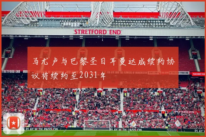 马尤卢与巴黎圣日耳曼达成续约协议将续约至2031年