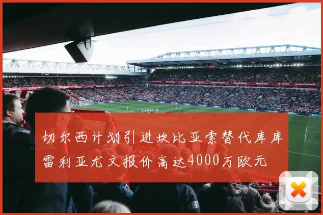 切尔西计划引进坎比亚索替代库库雷利亚尤文报价高达4000万欧元